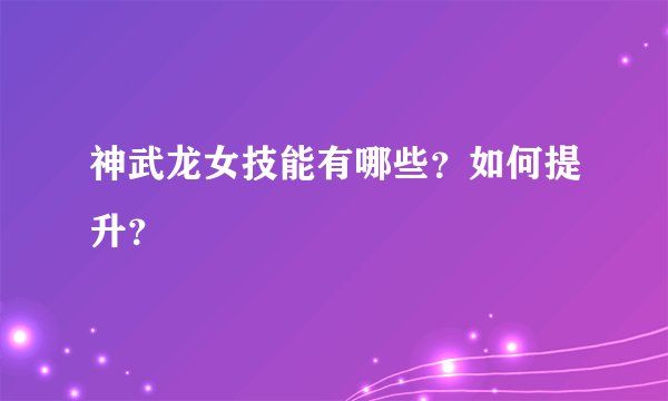 神武龙女技能有哪些？如何提升？