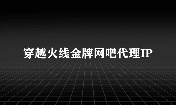 穿越火线金牌网吧代理IP