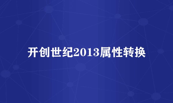 开创世纪2013属性转换