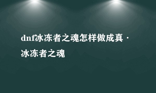 dnf冰冻者之魂怎样做成真·冰冻者之魂