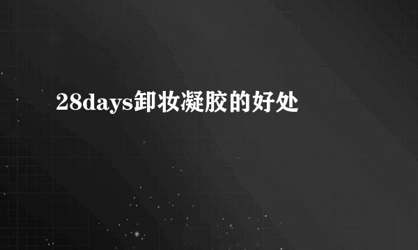 28days卸妆凝胶的好处