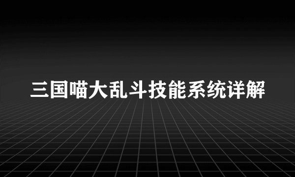 三国喵大乱斗技能系统详解