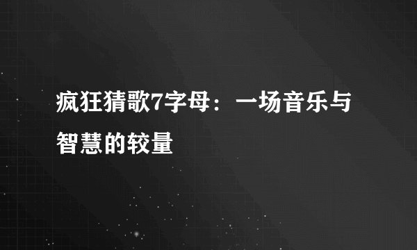 疯狂猜歌7字母：一场音乐与智慧的较量
