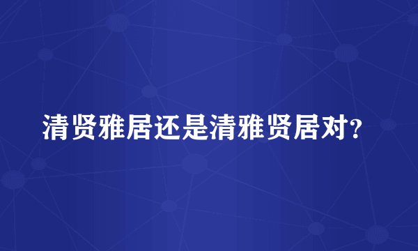 清贤雅居还是清雅贤居对？