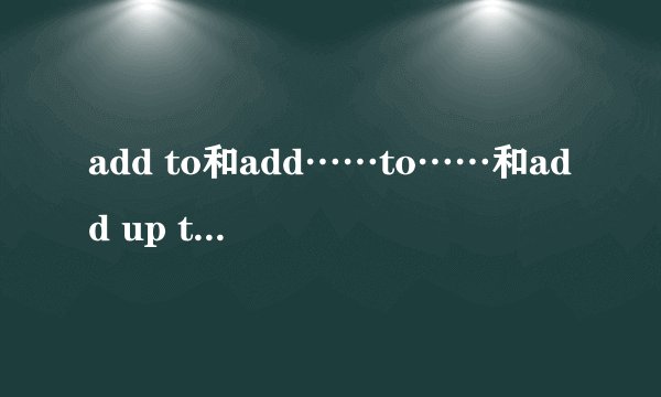 add to和add……to……和add up to什么关系？