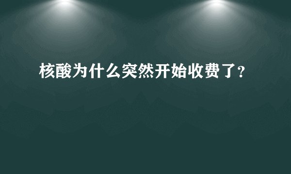 核酸为什么突然开始收费了？