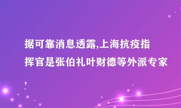 据可靠消息透露,上海抗疫指挥官是张伯礼叶财德等外派专家,