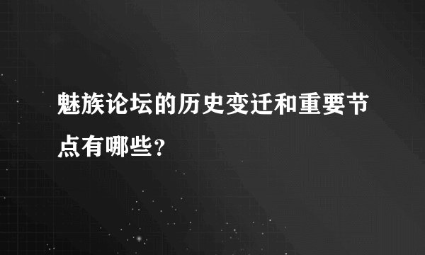 魅族论坛的历史变迁和重要节点有哪些？