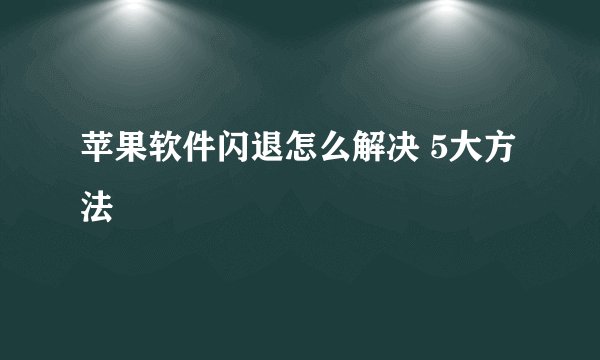 苹果软件闪退怎么解决 5大方法