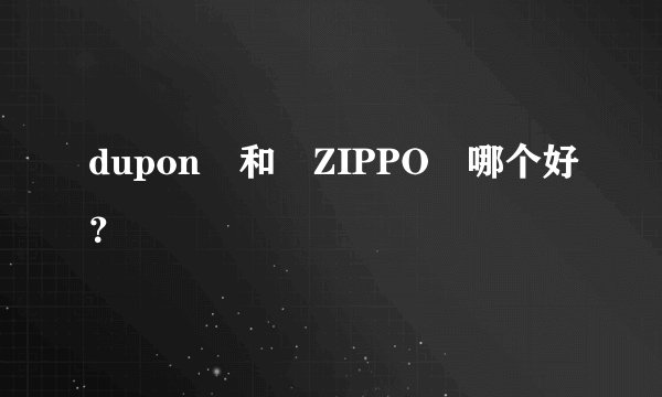 dupon 和 ZIPPO 哪个好?