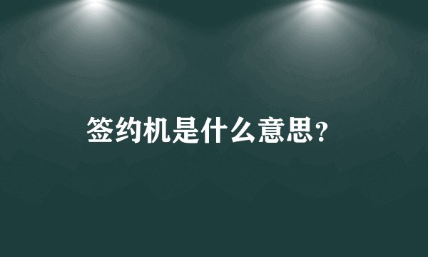 签约机是什么意思？