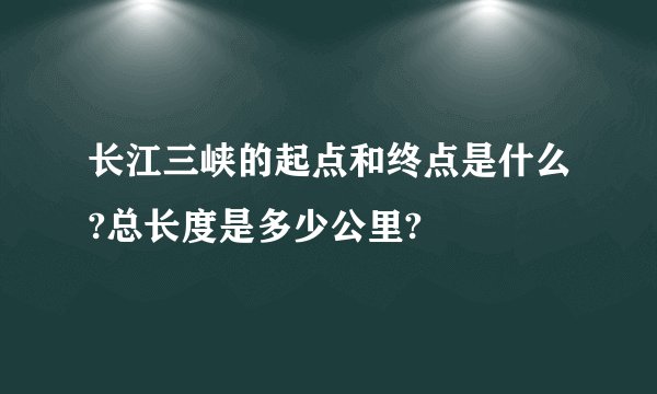 长江三峡的起点和终点是什么?总长度是多少公里?