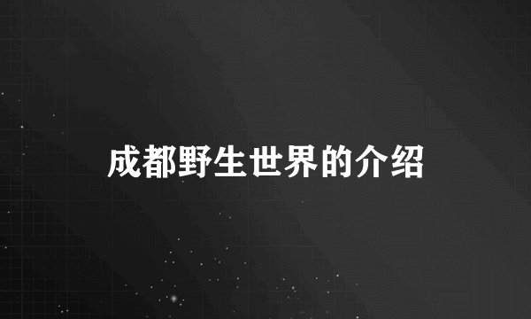 成都野生世界的介绍