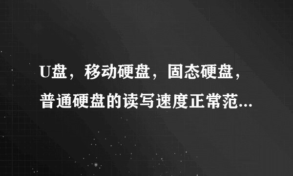 U盘，移动硬盘，固态硬盘，普通硬盘的读写速度正常范围是多少？