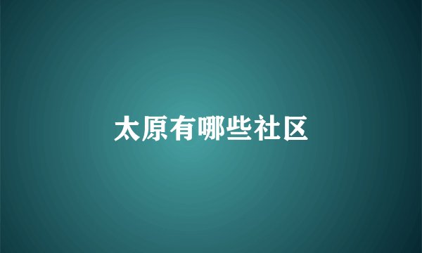 太原有哪些社区