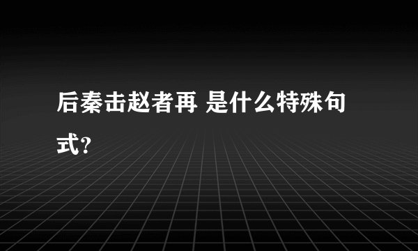 后秦击赵者再 是什么特殊句式？