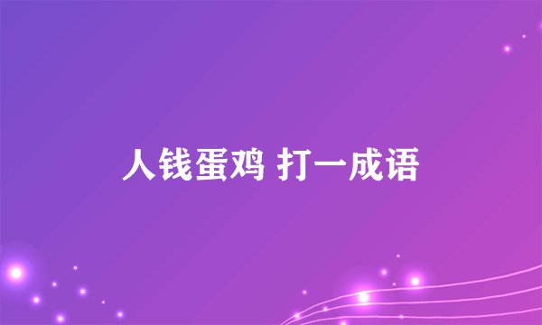 人钱蛋鸡 打一成语
