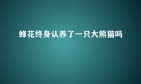蜂花终身认养了一只大熊猫吗