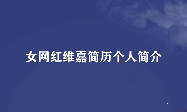 女网红维嘉简历个人简介