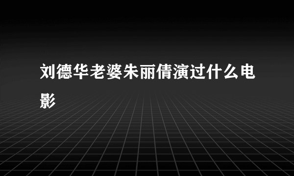 刘德华老婆朱丽倩演过什么电影