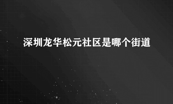 深圳龙华松元社区是哪个街道