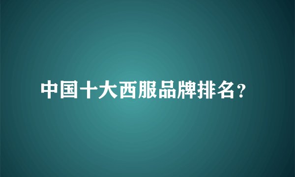 中国十大西服品牌排名？