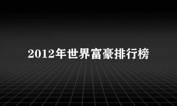 2012年世界富豪排行榜