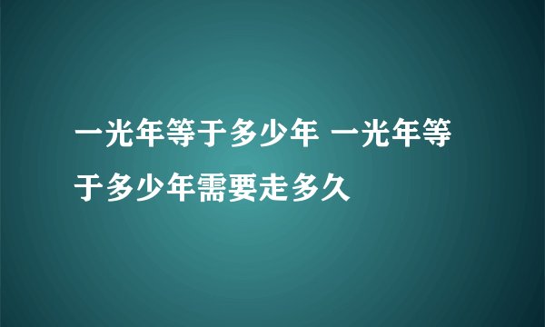 一光年等于多少年 一光年等于多少年需要走多久