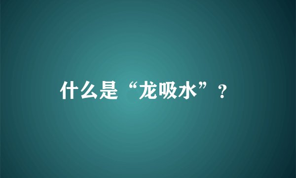 什么是“龙吸水”？