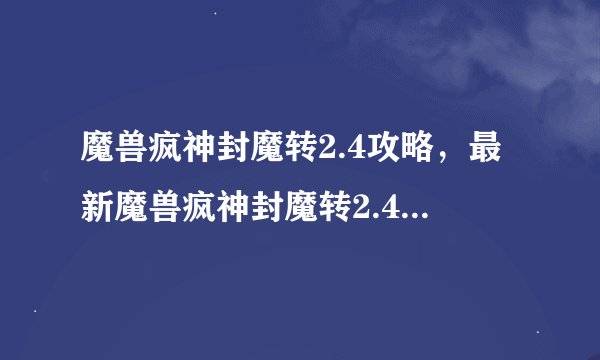魔兽疯神封魔转2.4攻略，最新魔兽疯神封魔转2.4攻略分享