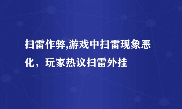 扫雷作弊,游戏中扫雷现象恶化，玩家热议扫雷外挂