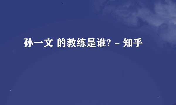 孙一文 的教练是谁? - 知乎