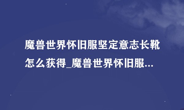 魔兽世界怀旧服坚定意志长靴怎么获得_魔兽世界怀旧服坚定意志长靴获得攻略
