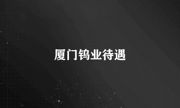 厦门钨业待遇