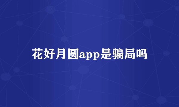 花好月圆app是骗局吗