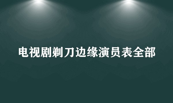 电视剧剃刀边缘演员表全部