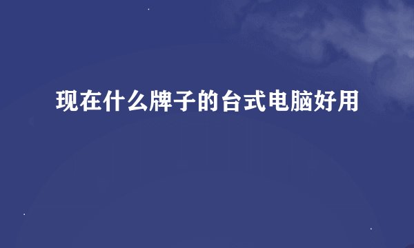 现在什么牌子的台式电脑好用