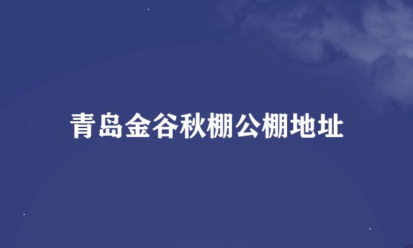 青岛金谷秋棚公棚地址