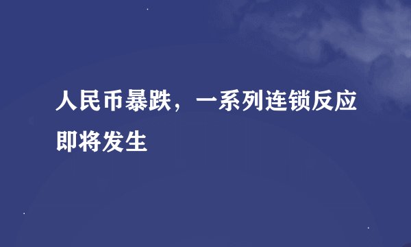 人民币暴跌，一系列连锁反应即将发生