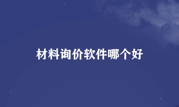 材料询价软件哪个好