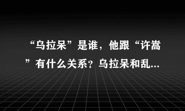 “乌拉呆”是谁，他跟“许嵩”有什么关系？乌拉呆和乱感觉有怎样的故事？