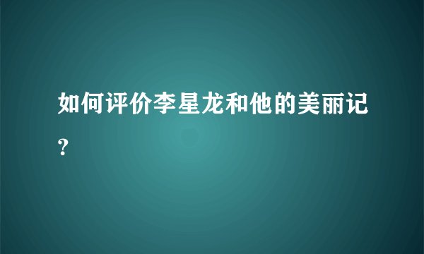如何评价李星龙和他的美丽记？