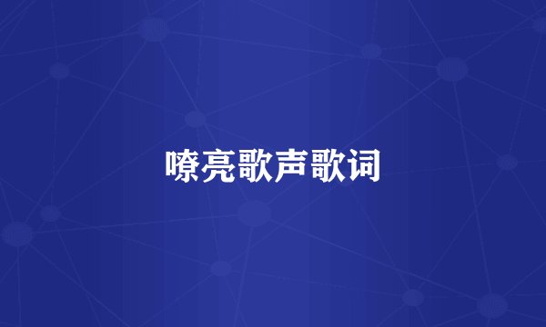 嘹亮歌声歌词