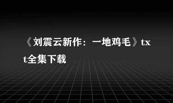 《刘震云新作：一地鸡毛》txt全集下载