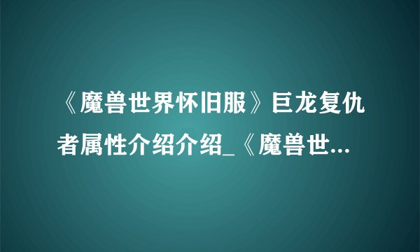 《魔兽世界怀旧服》巨龙复仇者属性介绍介绍_《魔兽世界怀旧服》巨龙复仇者属性介绍是什么