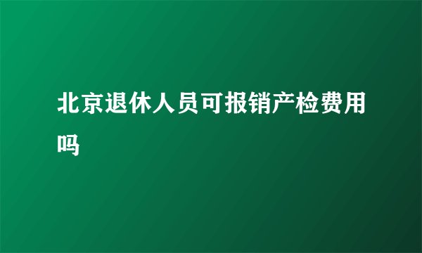 北京退休人员可报销产检费用吗