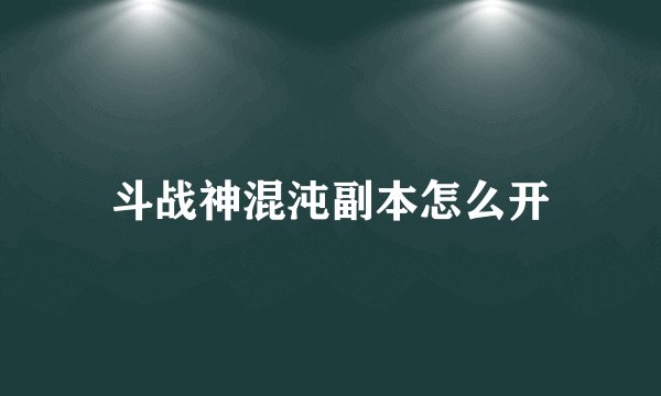 斗战神混沌副本怎么开