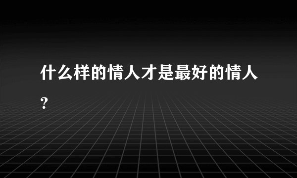 什么样的情人才是最好的情人？