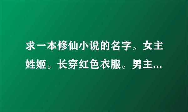 求一本修仙小说的名字。女主姓姬。长穿红色衣服。男主入师门后为女主的师叔。还有姓苏的女二。