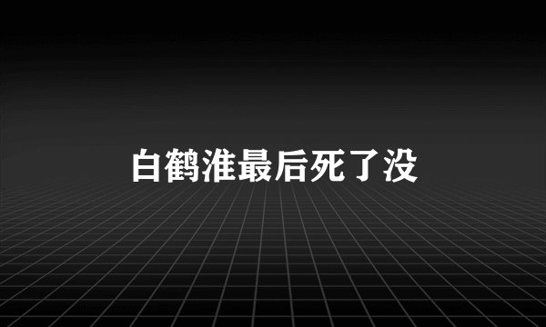 白鹤淮最后死了没